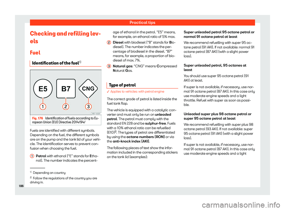 Seat Mii 2018  Owners manual Practical tips
Checking and refilling lev-
el s
Fuel Identification of the fuel 1)Fig. 176 
Identification of fuels according to Eu-
r opean Union (EU) Dir
ectiv
e 2014/94/Fuels are identified with di