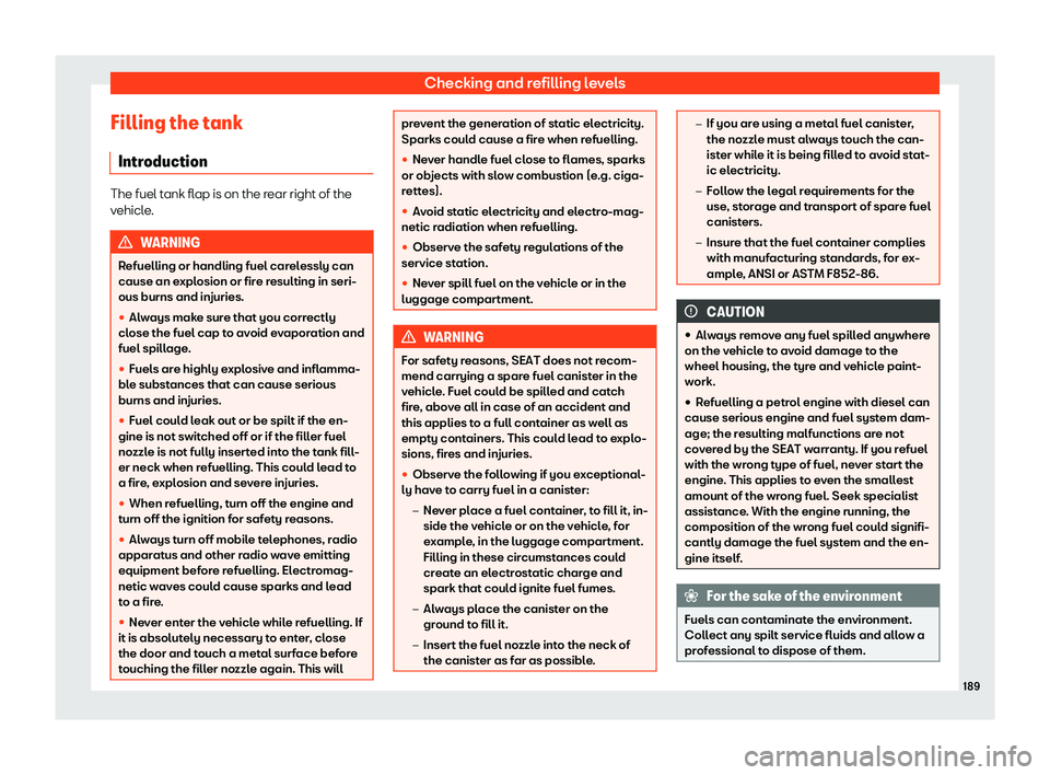 Seat Mii 2018  Owners manual Checking and refilling levels
Filling the tank Intr oduction The fuel tank flap is on the rear right of the
vehicl
e
. WARNING
Refuelling or handling fuel carelessly can
cause an expl osion or fir

e 