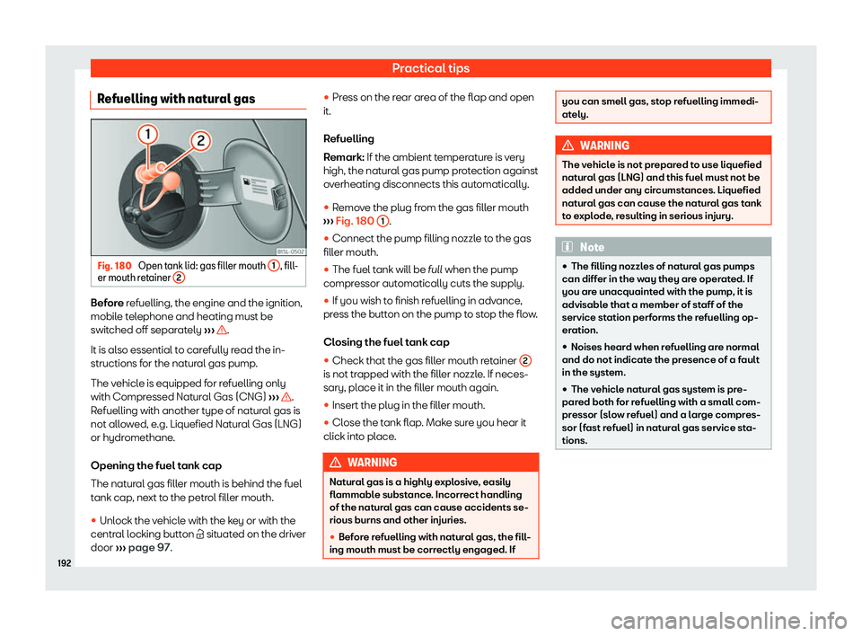 Seat Mii 2018  Owners manual Practical tips
Refuelling with natural gas Fig. 180 
Open tank lid: gas filler mouth  1 , fill-
er mouth r et
ainer  2 Before r
efuelling, the engine and the ignition,
mobil e t
elephone and heating m