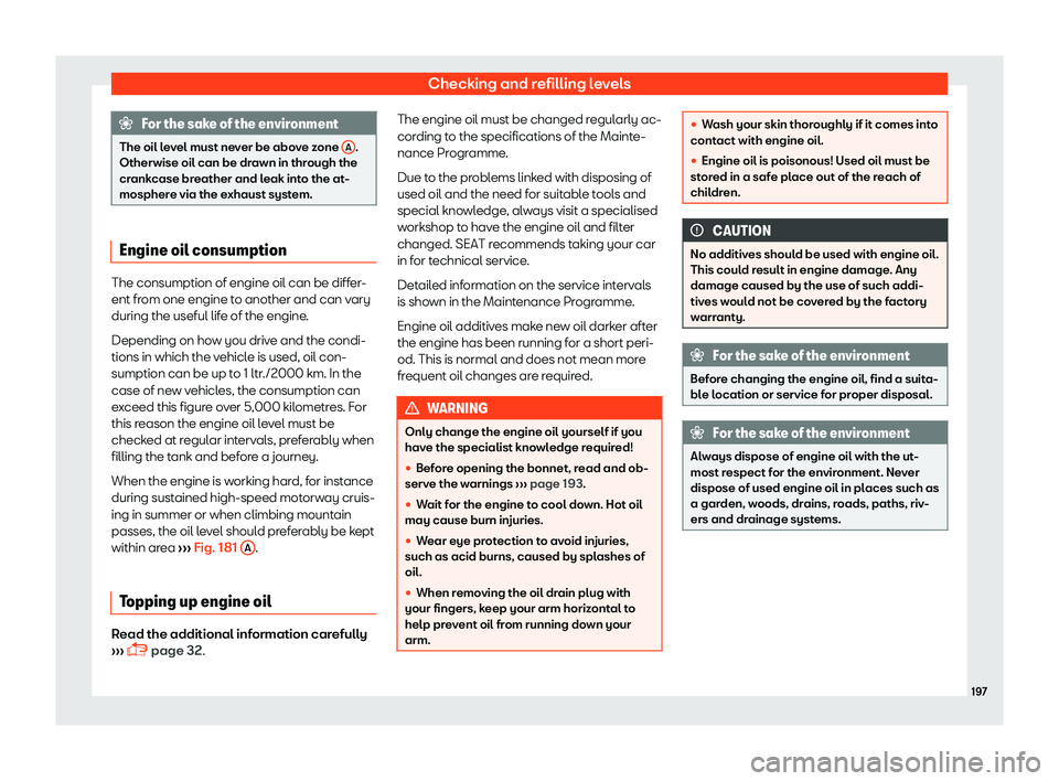 Seat Mii 2018 Owners manual Checking and refilling levels
For the sake of the environment
The oil level must never be above zone A .
Otherwise oil can be drawn in thr ough the
cr
ankcase breather and leak into the at-
mosphere Seat Mii 2018 Owners manual Checking and refilling levels
For the sake of the environment
The oil level must never be above zone A .
Otherwise oil can be drawn in thr ough the
cr
ankcase breather and leak into the at-
mosphere