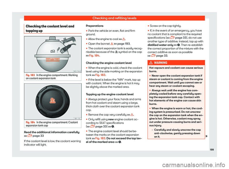 Seat Mii 2018 Owners manual Checking and refilling levels
Checking the coolant level and
t opping up Fig. 183
In the engine compartment: Marking
on cool ant expansion t
ankFig. 184
In the engine compartment: Coolant
e xpansion Seat Mii 2018 Owners manual Checking and refilling levels
Checking the coolant level and
t opping up Fig. 183
In the engine compartment: Marking
on cool ant expansion t
ankFig. 184
In the engine compartment: Coolant
e xpansion