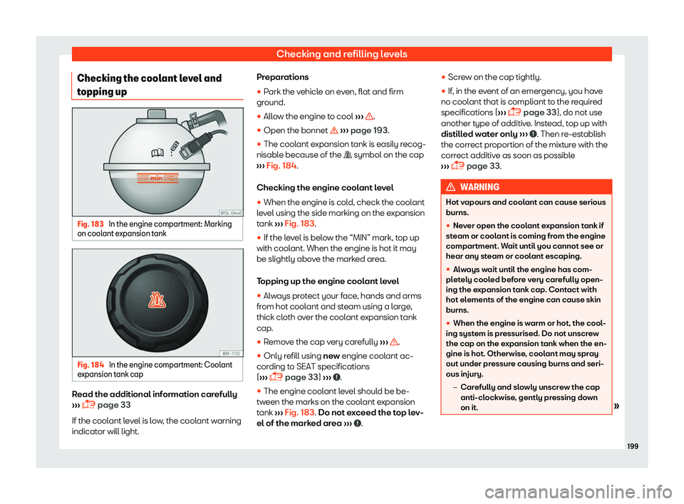 Seat Mii 2018  Owners manual Checking and refilling levels
Checking the coolant level and
t opping up Fig. 183 
In the engine compartment: Marking
on cool ant expansion t
ankFig. 184 
In the engine compartment: Coolant
e xpansion