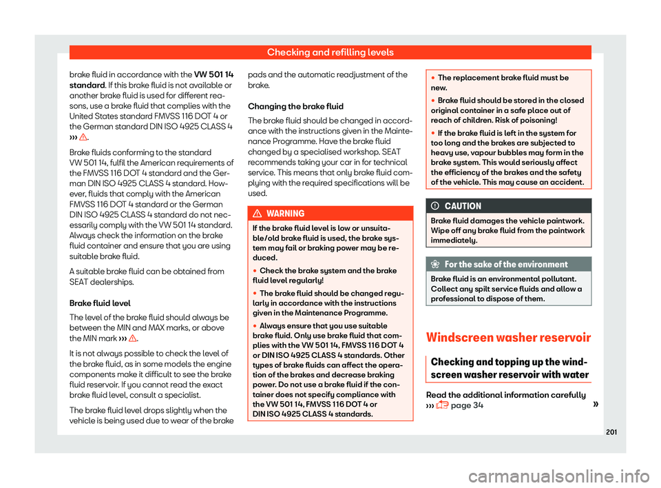 Seat Mii 2018  Owners manual Checking and refilling levels
brake fluid in accordance with the VW 501 14
st andar
d
. If this brake fluid is not available or
another brake fluid is used for different rea-
sons, use a brake fluid t