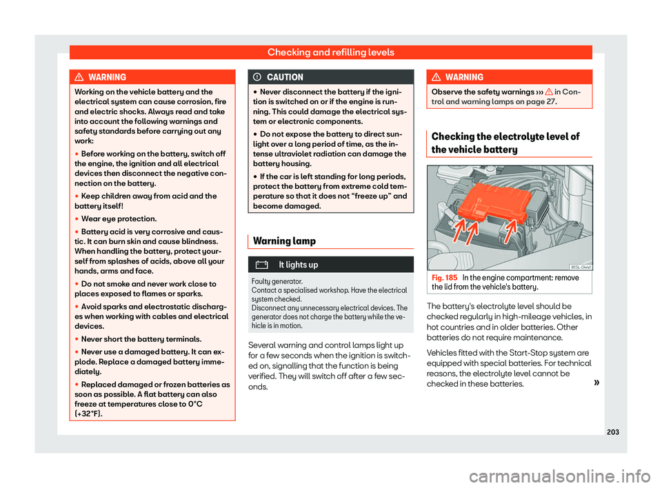 Seat Mii 2018  Owners manual Checking and refilling levels
WARNING
Working on the vehicle battery and the
electrical syst em can cause corr
osion, fire
and electric shocks. Always read and take
into account the following warnings
