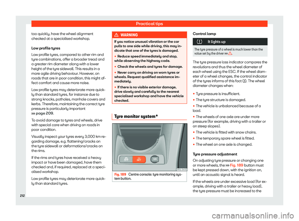 Seat Mii 2018  Owners manual Practical tips
too quickly, have the wheel alignment
check ed at a specialised w
orkshop
.
Low profile tyres
Low profile tyres, compared to other rim and
tyre combinations, offer a broader tread and
a