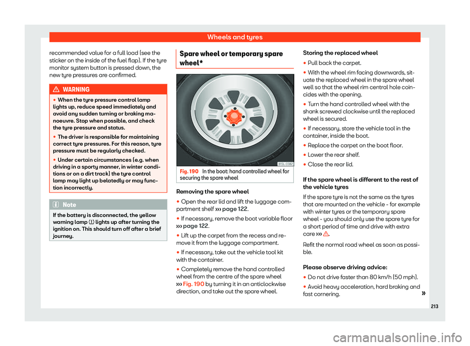 Seat Mii 2018  Owners manual Wheels and tyres
recommended value for a full load (see the
stick er on the inside of the fuel fl
ap). If the t
yre
monitor system button is pressed down, the
new tyre pressures are confirmed. WARNING