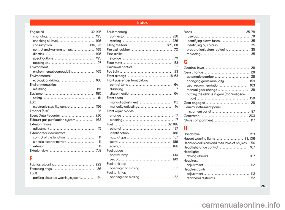 Seat Mii 2018  Owners manual Index
Engine oil . . . . . . . . . . . . . . . . . . . . . . . . . . . . . . .\
 . 32, 195 changing . . . . . . . . . . . . . . . . . . . . . . . . . . . . . . . .\
 . . 195
checking oil l e
vel . . .