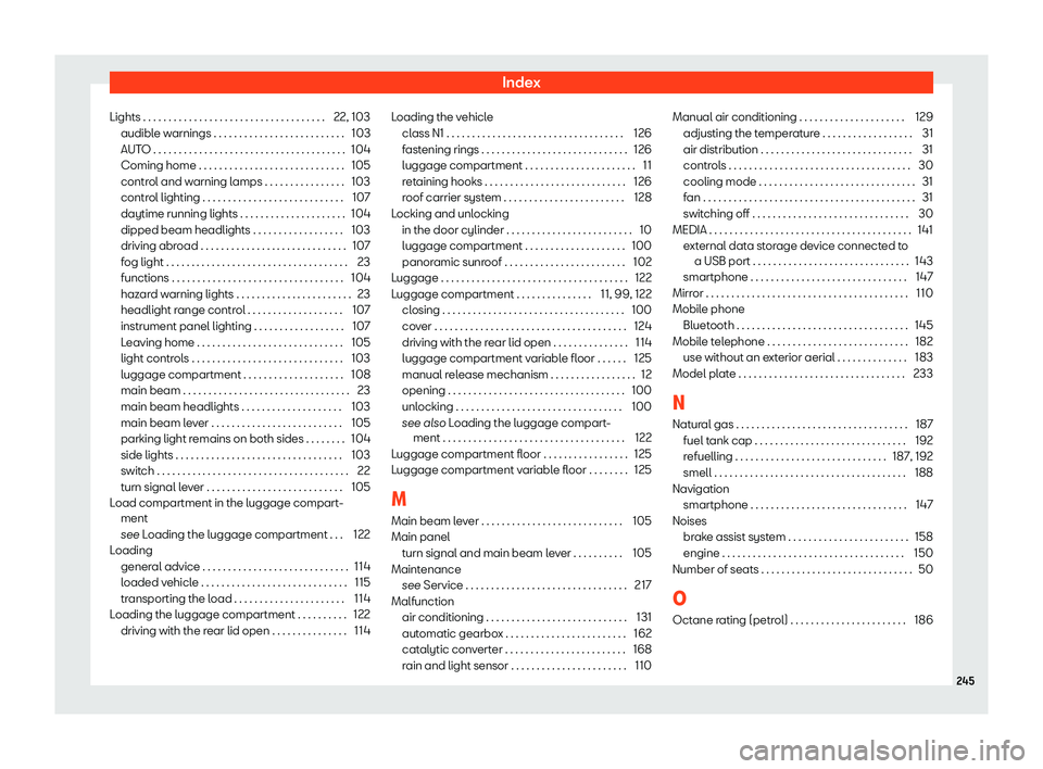 Seat Mii 2018  Owners manual Index
Lights . . . . . . . . . . . . . . . . . . . . . . . . . . . . . . . . .\
 . . . 22, 103 audibl e w
arnings . . . . . . . . . . . . . . . . . . . . . . . . . .
103
AUTO . . . . . . . . . . . . .