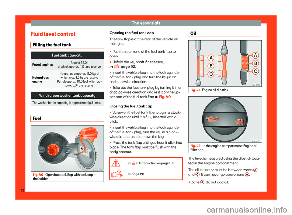 Seat Mii 2018  Owners manual The essentials
Fluid level control Filling the fuel t ank Fuel tank capacity
Petrol engines Around 35.0 l
of which approx. 4. 0 l are reserve.
Natural gas
engine Natural gas: approx. 11.0 kg; of
which