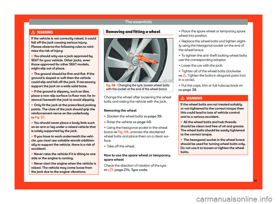 Seat Mii 2018  Owners manual The essentials
WARNING
If the vehicle is not correctly raised, it could
fall off the jack causing serious injury.
Pl ease observ
e the following rules to mini-
mise the risk of injury:
