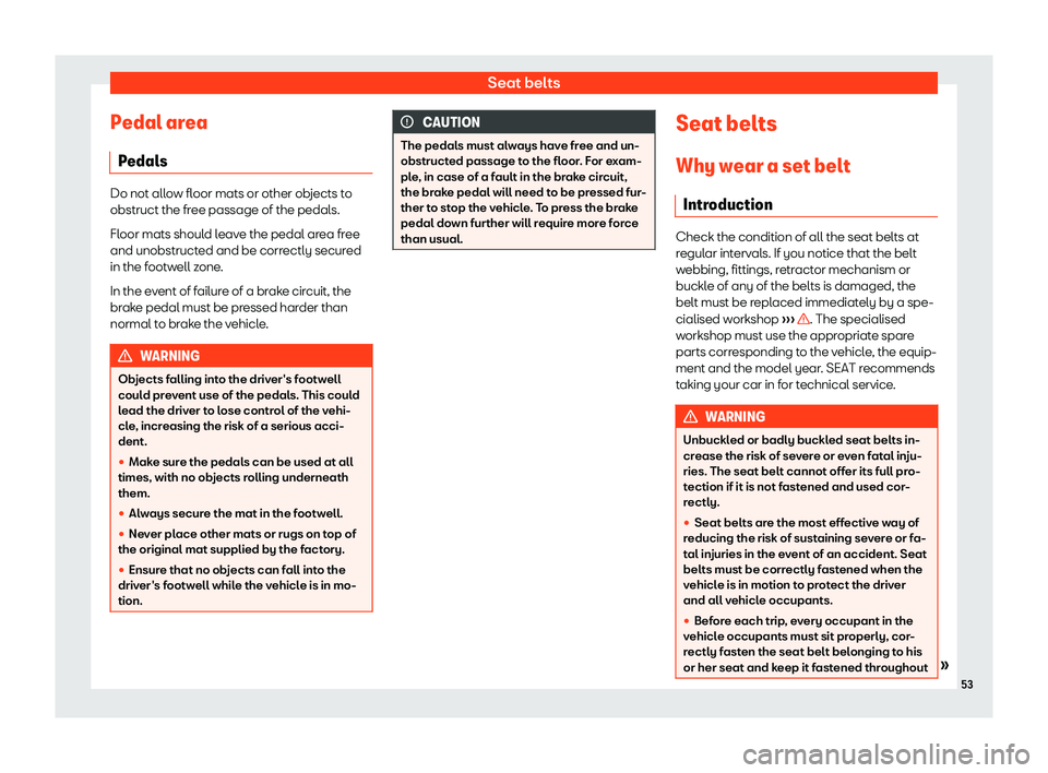 Seat Mii 2018 Workshop Manual Seat belts
Pedal area P edal
s Do not allow floor mats or other objects to
obstruct the free passage of the pedal
s.
Fl
oor mats should leave the pedal area free
and unobstructed and be correctly secu