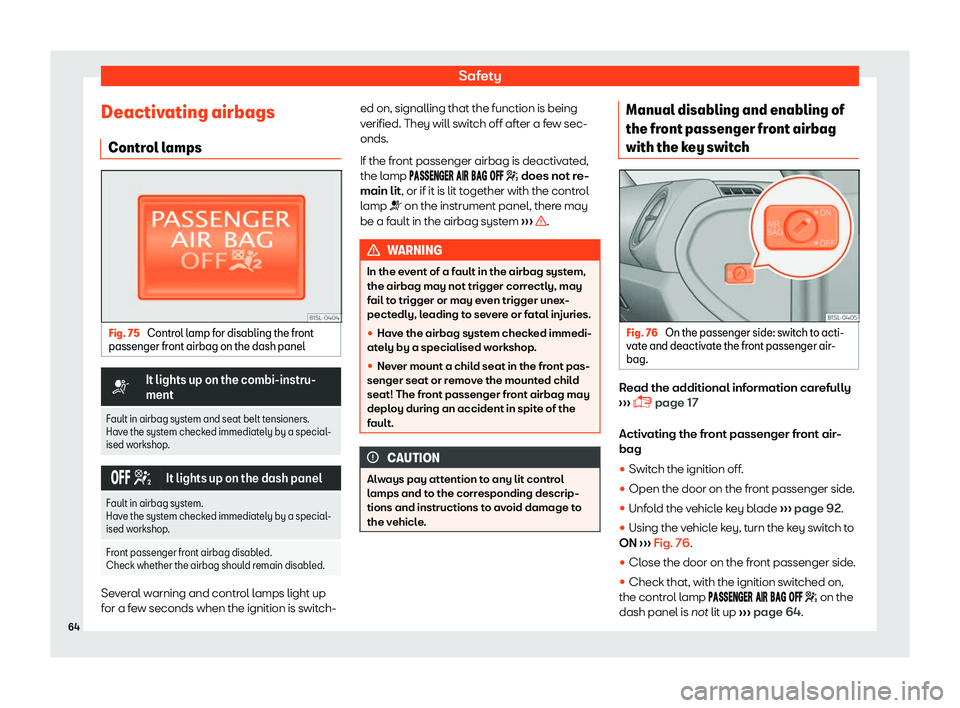 Seat Mii 2018  Owners manual Safety
Deactivating airbags Contr ol l
amps Fig. 75 
Control lamp for disabling the front
passenger fr ont airbag on the dash panel �T
It lights up on the combi-instru-
ment
Fault in airbag system and