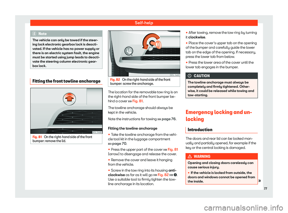 Seat Mii 2018 Manual PDF Self-help
Note
The vehicle can only be towed if the steer-
ing lock el ectr
onic gearbox lock is deacti-
vated. If the vehicle has no power supply or
there is an electric system fault, the engine
must
