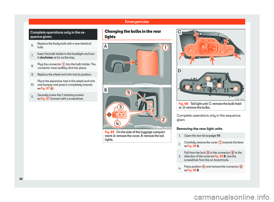 Seat Mii 2018  Owners manual Emergencies
Complete operations only in the se-
quence given:
6. R
epl
ace the faulty bulb with a new identical
bulb.
7. Insert the bulb hol
der in the headlight and t

urn
it clockwise  as f

ar as t