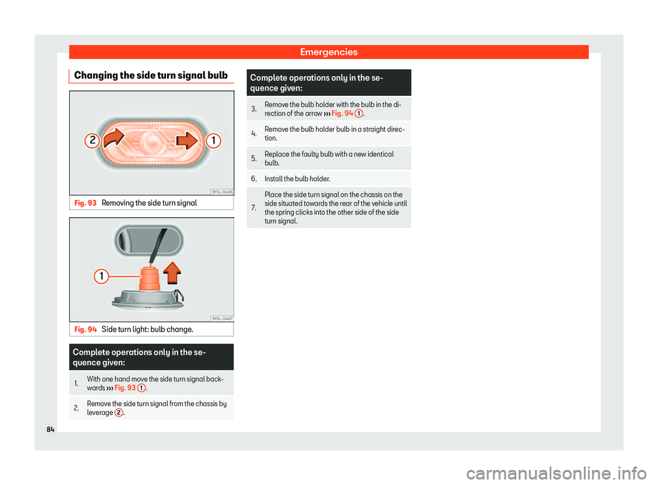 Seat Mii 2018  Owners manual Emergencies
Changing the side turn signal bulb Fig. 93 
Removing the side turn signal Fig. 94 
Side turn light: bulb change. Complete operations only in the se-
quence given:
1. With one hand mo
v
e t