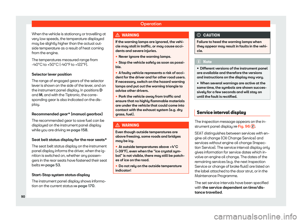 Seat Mii 2018  Owners manual Operation
When the vehicle is stationary or travelling at
v ery l
o
w speeds, the temperature displayed
may be slightly higher than the actual out-
side temperature as a result of heat coming
from the