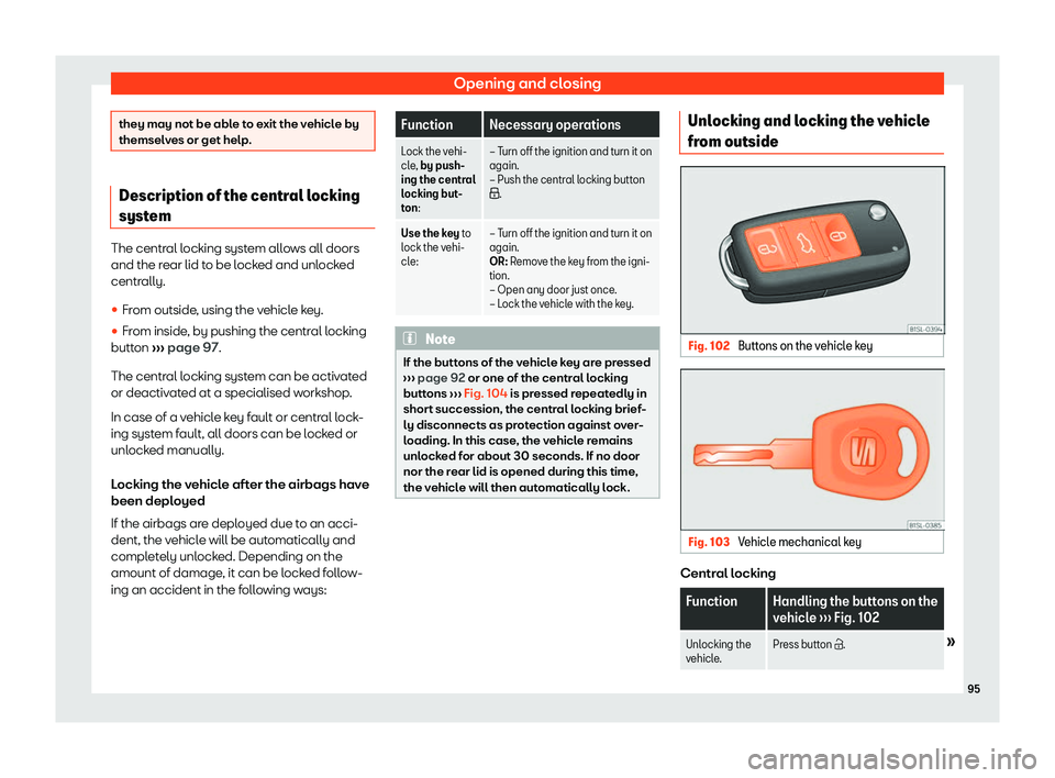 Seat Mii 2018 Owners Manual Opening and closing
they may not be able to exit the vehicle by
themselv
es or get help
.Description of the central locking
system
The central locking system allows all doors
and the rear lid t
o be l