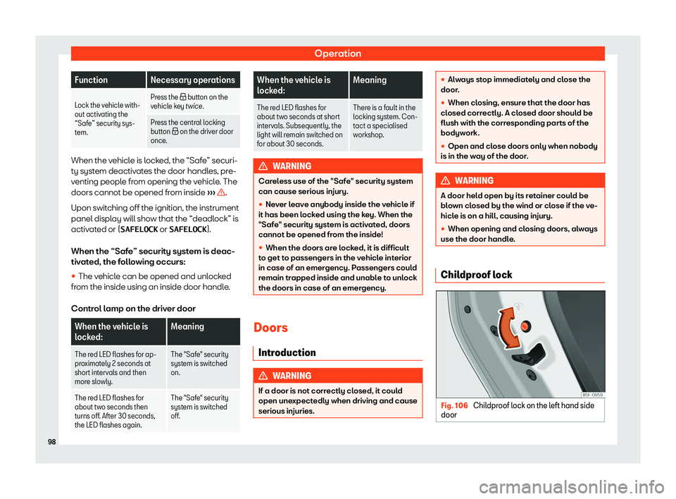 Seat Mii 2018 Owners Manual Operation
Function Necessary operations
Lock the vehicle with-
out activ ating the
“Saf e” securit
y sys-
tem. Press the � button on the
v ehicl
e key twice.
Press the central locking
button  �
