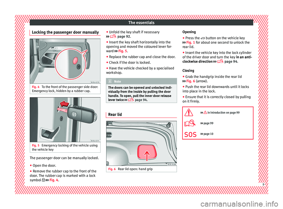 Seat Mii 2017  Owners manual The essentials
Locking the passenger door manually Fig. 4 
To the front of the passenger side door:
Emer g
ency
 lock, hidden by a rubber cap. Fig. 5 
Emergency locking of the vehicle using
the  v
ehi