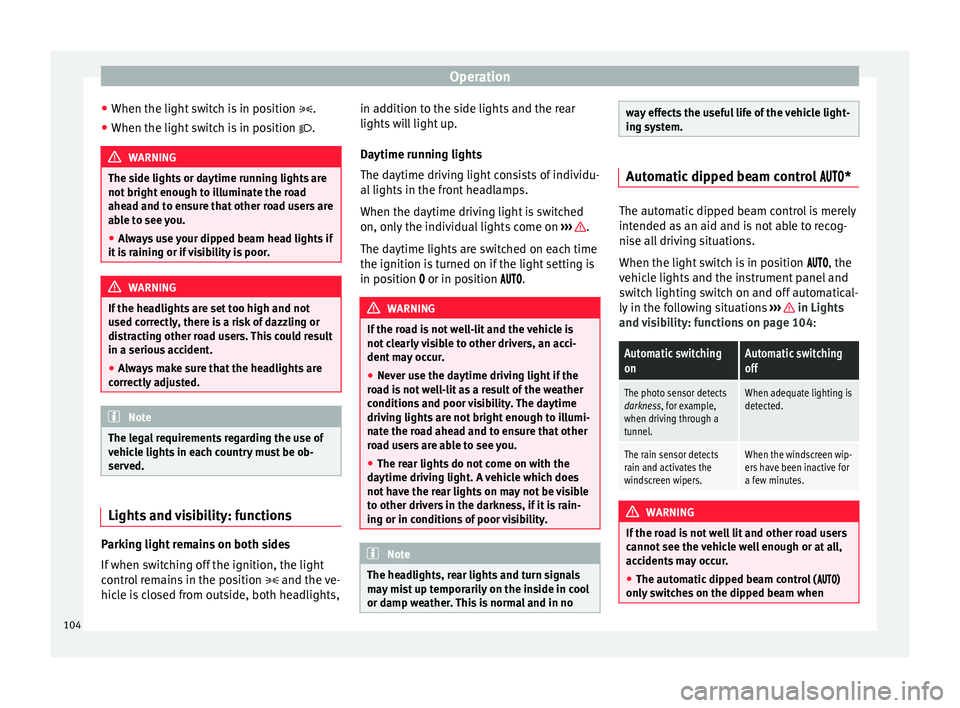 Seat Mii 2017  Owners manual Operation
● When the light  sw
it
ch is in position .
● When the light switch is in position  .WARNING
The side lights or daytime running lights are
not bright  enough t

o illuminate the ro