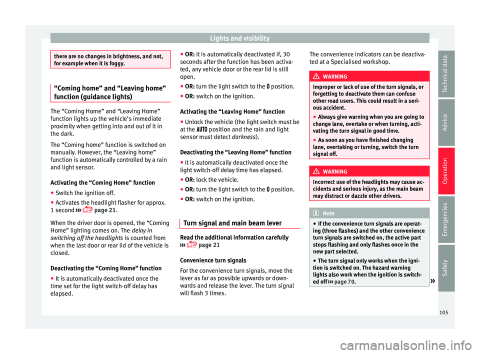 Seat Mii 2017  Owners manual Lights and visibility
there are no changes in brightness, and not,
for e
x
ample when it is foggy. “Coming home” and “Leaving home”
fu
nction (guid

ance lights)The “Coming Home” and “Le