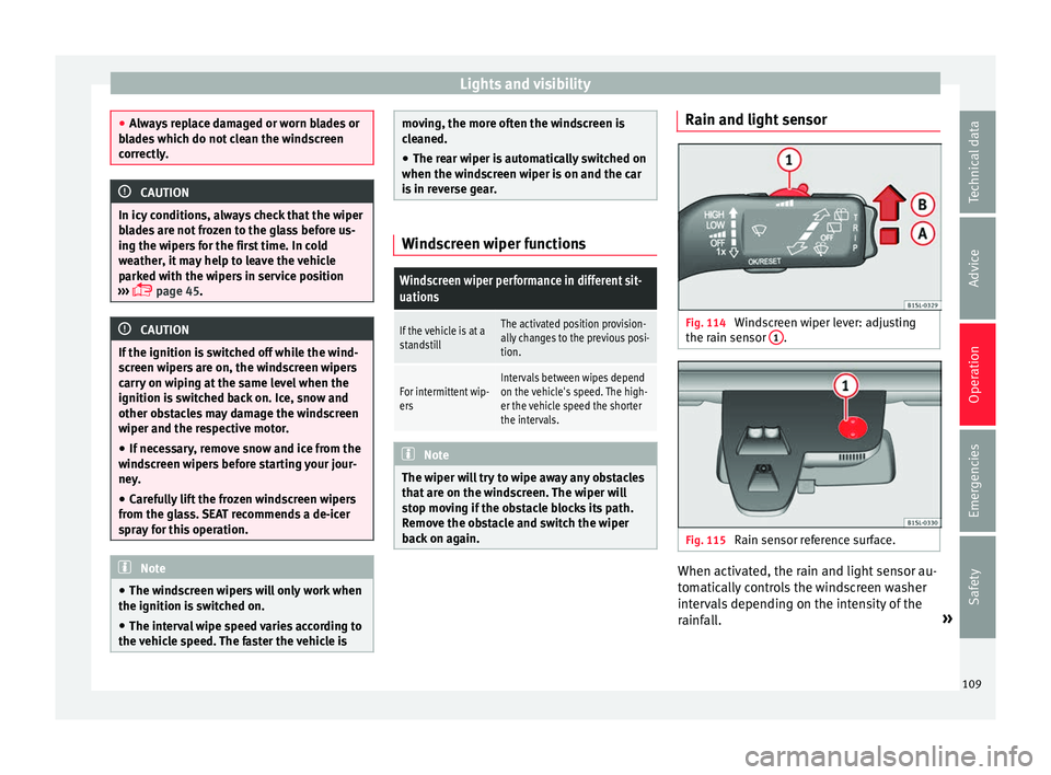 Seat Mii 2017 Owners manual Lights and visibility
●
Alw a
ys replace damaged or worn blades or
blades which do not clean the windscreen
correctly. CAUTION
In icy conditions, always check that the wiper
b la
des are not frozen Seat Mii 2017 Owners manual Lights and visibility
●
Alw a
ys replace damaged or worn blades or
blades which do not clean the windscreen
correctly. CAUTION
In icy conditions, always check that the wiper
b la
des are not frozen