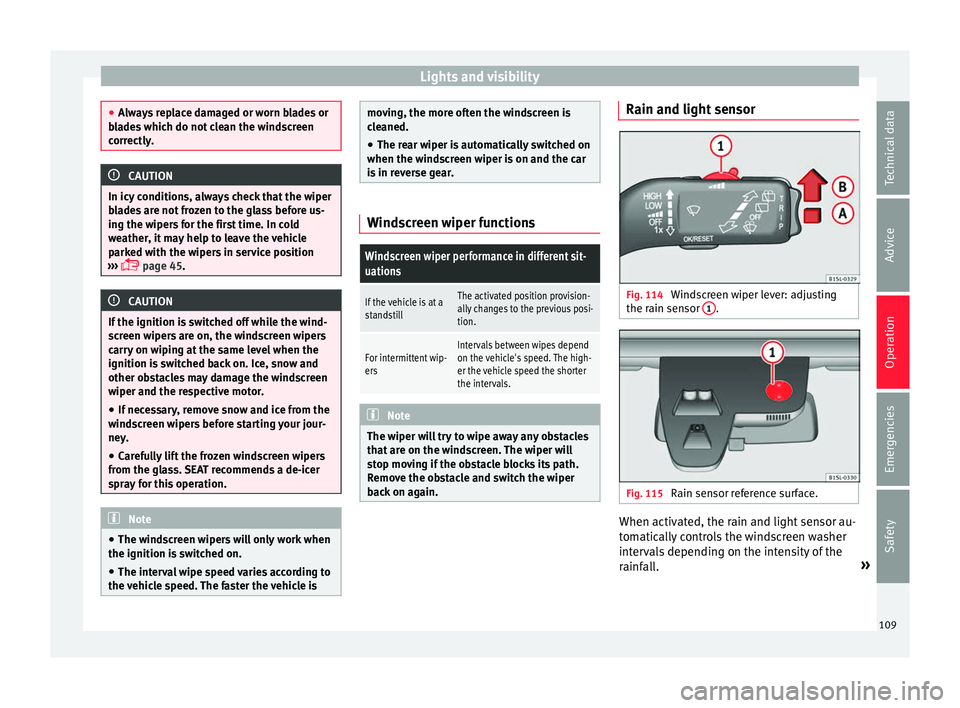 Seat Mii 2017  Owners manual Lights and visibility
●
Alw a
ys replace damaged or worn blades or
blades which do not clean the windscreen
correctly. CAUTION
In icy conditions, always check that the wiper
b la

des are not frozen