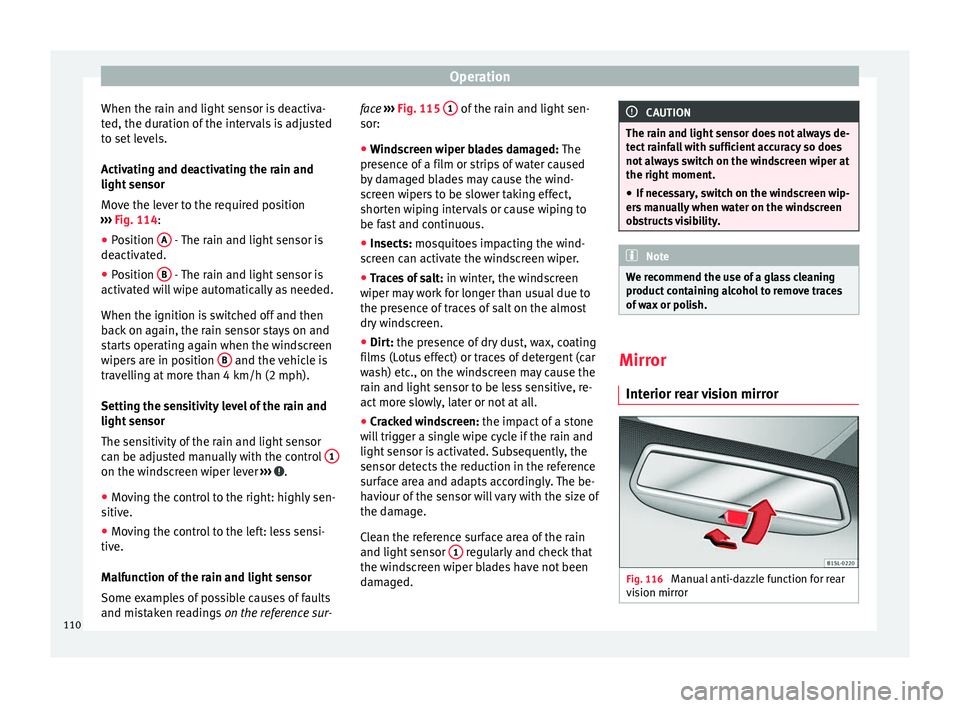 Seat Mii 2017  Owners manual Operation
When the rain and light sensor is deactiva-
t ed, the dur
ation of
 the intervals is adjusted
to set levels.
Activating and deactivating the rain and
light sensor
Move the lever to the requi