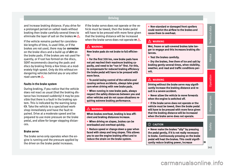 Seat Mii 2017  Owners manual Driving
and increase braking distance. If you drive for
a pr o
lon
ged period on salted roads without
braking then brake carefully several times to
eliminate the layer of salt on the brakes  ›››