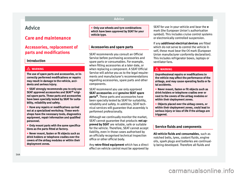 Seat Mii 2017  Owners manual Advice
Advice
C ar
e and m
aintenance
Accessories, replacement of
parts and modifications Introduction WARNING
The use of spare parts and accessories, or in-
corr ectly

 performed modifications or re