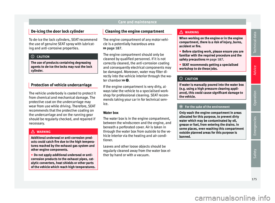 Seat Mii 2017  Owners manual Care and maintenance
De-icing the door lock cylinder To de-ice the lock cylinders, SEAT recommend
the use of
 g
enuine SEAT spray with lubricat-
ing and anti-corrosive properties. CAUTION
The use of p