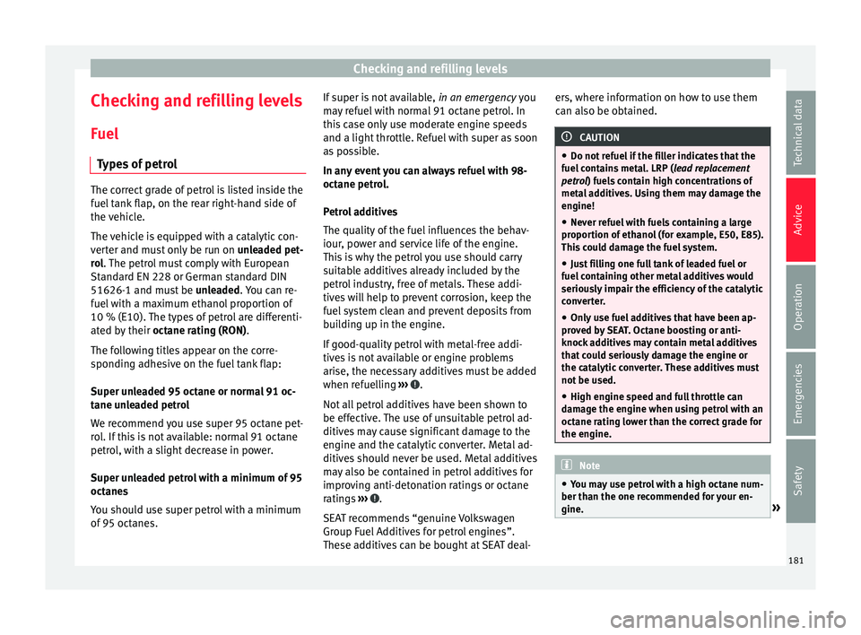 Seat Mii 2017  Owners manual Checking and refilling levels
Checking and refilling levels
F uel
T y
pes of petrol The correct grade of petrol is listed inside the
fuel
 t

ank flap, on the rear right-hand side of
the vehicle.
The 