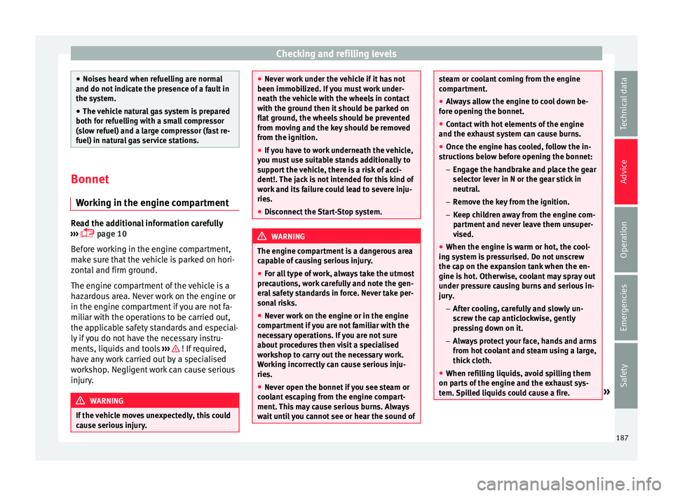 Seat Mii 2017  Owners manual Checking and refilling levels
●
Noise s
 heard when refuelling are normal
and do not indicate the presence of a fault in
the system.
● The vehicle natural gas system is prepared
both for ref
 uell