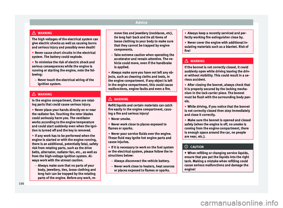 Seat Mii 2017  Owners manual Advice
WARNING
The high voltages of the electrical system can
give el ectric
 shocks as well as causing burns
and serious injury and possibly even death!
● Never cause short circuits in the electric