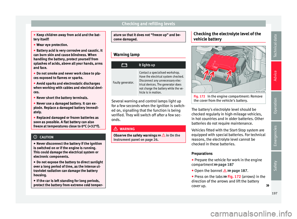 Seat Mii 2017 Owners Guide Checking and refilling levels
●
Keep c hi
ldren away from acid and the bat-
tery itself!
● Wear eye protection.
● Battery acid is very corrosive and caustic. It
can burn sk
in and cause blindne Seat Mii 2017 Owners Guide Checking and refilling levels
●
Keep c hi
ldren away from acid and the bat-
tery itself!
● Wear eye protection.
● Battery acid is very corrosive and caustic. It
can burn sk
in and cause blindne