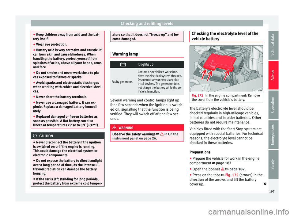 Seat Mii 2017  Owners manual Checking and refilling levels
●
Keep c hi
ldren away from acid and the bat-
tery itself!
● Wear eye protection.
● Battery acid is very corrosive and caustic. It
can burn sk
 in and cause blindne