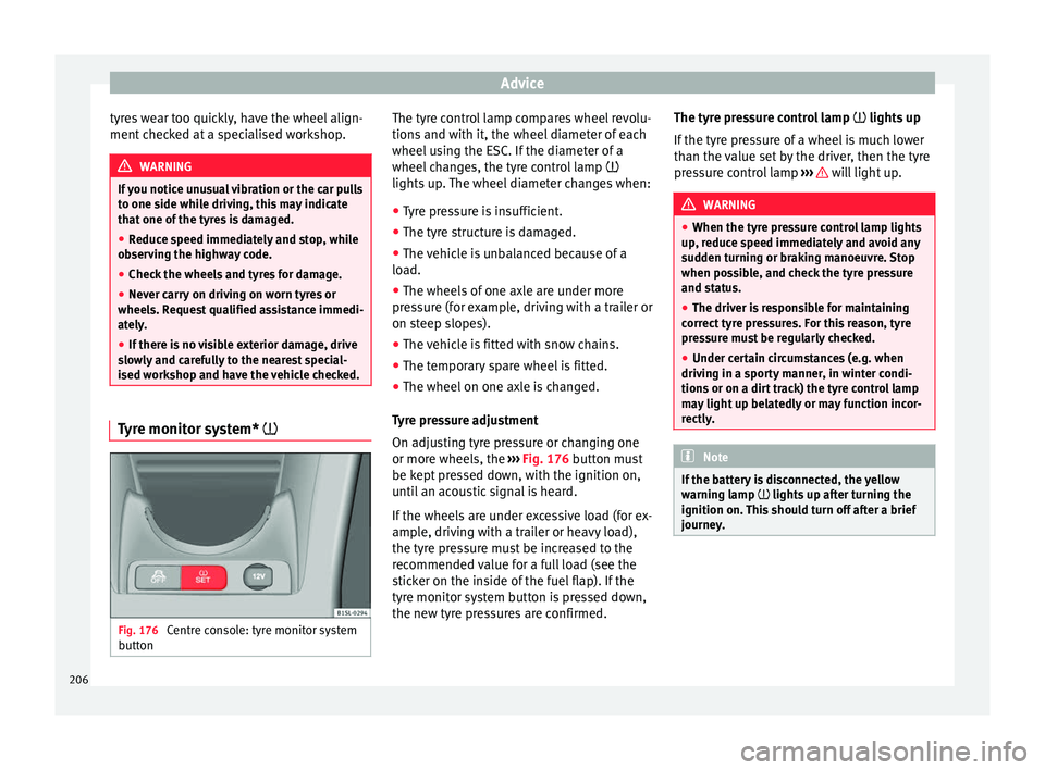 Seat Mii 2017  Owners manual Advice
tyres wear too quickly, have the wheel align-
ment  c
hec
ked at a specialised workshop. WARNING
If you notice unusual vibration or the car pulls
to one s ide whi

le driving, this may indicate