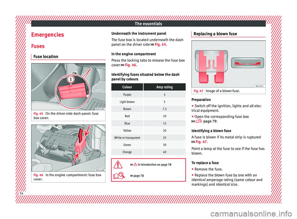 Seat Mii 2017  Owners manual The essentials
Emergencies F u
se
s
Fuse location Fig. 45 
On the driver-side dash panel: fuse
bo x
 c

over. Fig. 46 
In the engine compartment: fuse box
c o v

er. Underneath the instrument panel
Th
