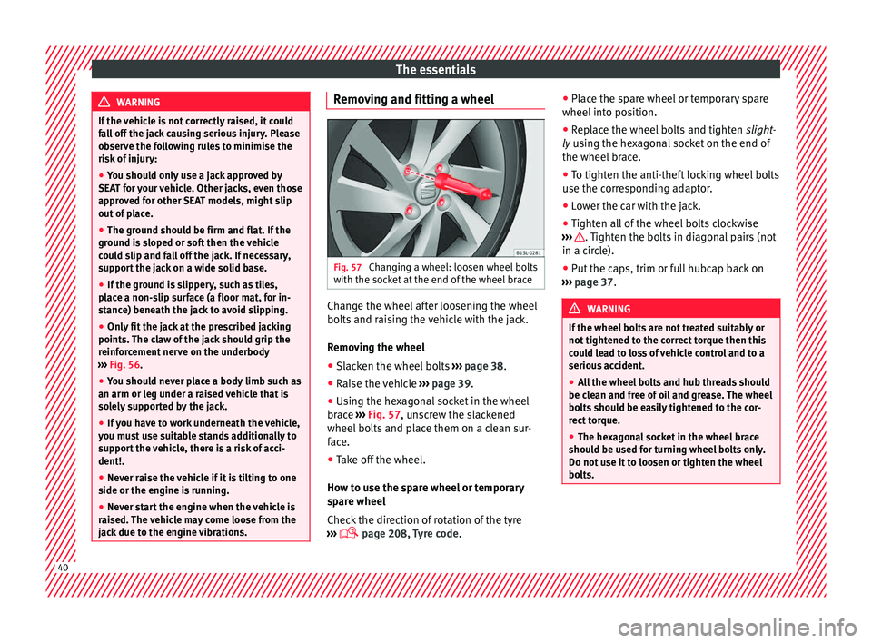 Seat Mii 2017  Owners manual The essentials
WARNING
If the vehicle is not correctly raised, it could
fa l
l off the jack causing serious injury. Please
observe the following rules to minimise the
risk of injury:
● You should on