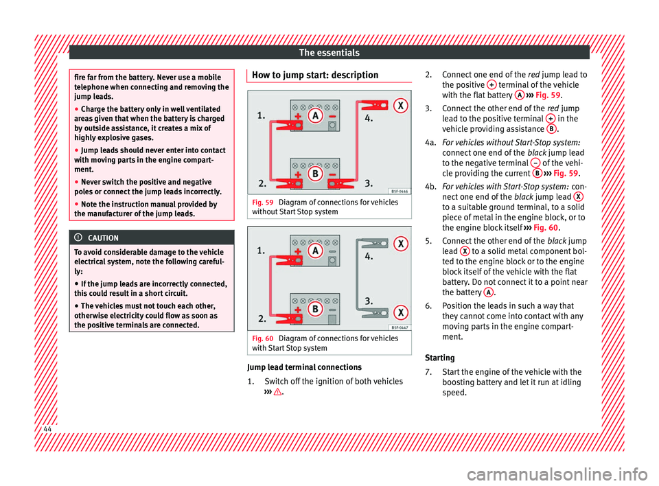 Seat Mii 2017 Owners manual The essentials
fire far from the battery. Never use a mobile
tel
ephone when c
onnecting and removing the
jump leads.
● Charge the battery only in well ventilated
area
s given that when the battery Seat Mii 2017 Owners manual The essentials
fire far from the battery. Never use a mobile
tel
ephone when c
onnecting and removing the
jump leads.
● Charge the battery only in well ventilated
area
s given that when the battery