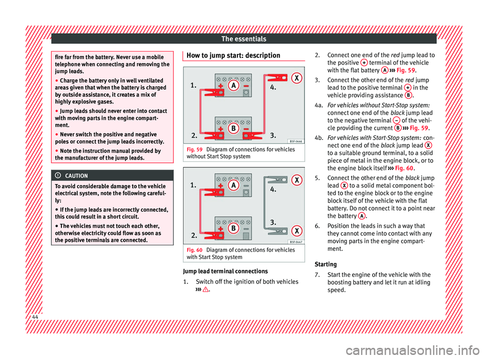 Seat Mii 2017  Owners manual The essentials
fire far from the battery. Never use a mobile
tel
ephone when c
onnecting and removing the
jump leads.
● Charge the battery only in well ventilated
area
 s given that when the battery