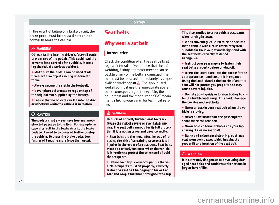 Seat Mii 2017  Owners manual Safety
In the event of failure of a brake circuit, the
br ak
e ped
al must be pressed harder than
normal to brake the vehicle. WARNING
Objects falling into the driver's footwell could
prev ent

 u