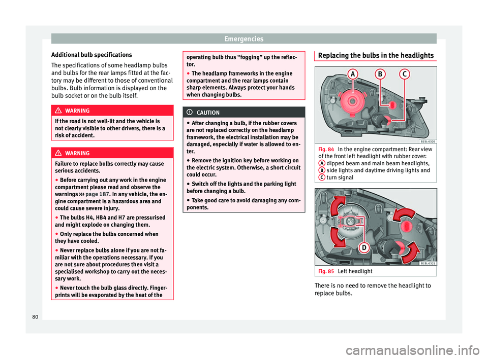 Seat Mii 2017  Owners manual Emergencies
Additional bulb specifications
The s pec
ific
ations of some headlamp bulbs
and bulbs for the rear lamps fitted at the fac-
tory may be different to those of conventional
bulbs. Bulb infor