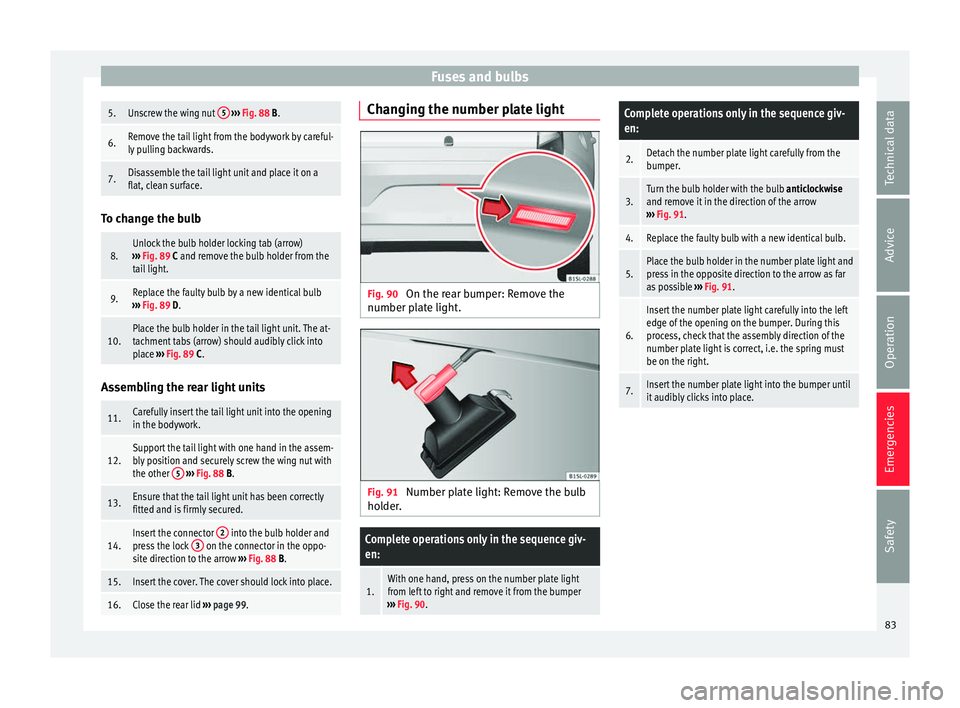 Seat Mii 2017  Owners manual Fuses and bulbs5.Unscrew the wing nut 
5 
›››  Fig. 88 B.
6.Remove the tail light from the bodywork by careful-
ly pulling backwards.
7.Disassemble the tail light unit and place it on a
flat, cl