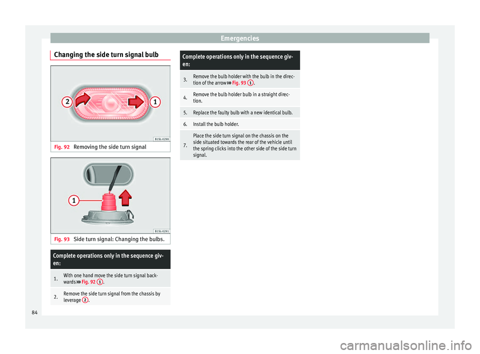 Seat Mii 2017 Owners manual Emergencies
Changing the side turn signal bulb Fig. 92
Removing the side turn signal Fig. 93
Side turn signal: Changing the bulbs.Complete operations only in the sequence giv-
en:
1.With one hand mo Seat Mii 2017 Owners manual Emergencies
Changing the side turn signal bulb Fig. 92
Removing the side turn signal Fig. 93
Side turn signal: Changing the bulbs.Complete operations only in the sequence giv-
en:
1.With one hand mo