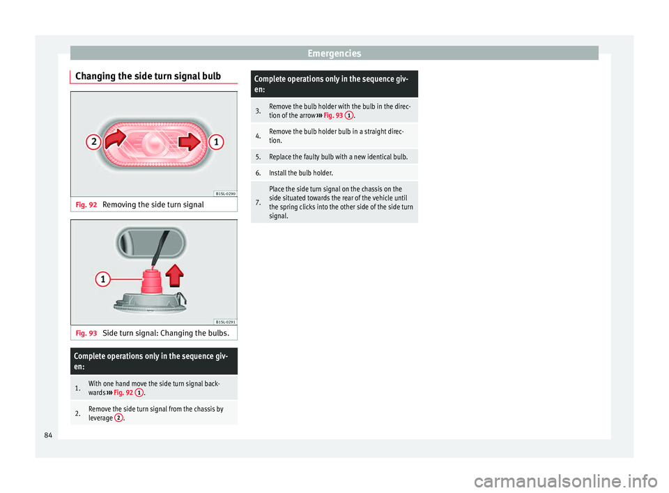 Seat Mii 2017  Owners manual Emergencies
Changing the side turn signal bulb Fig. 92 
Removing the side turn signal Fig. 93 
Side turn signal: Changing the bulbs.Complete operations only in the sequence giv-
en:
1.With one hand mo