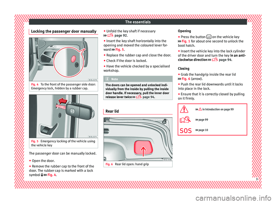 Seat Mii 2016  Owners manual The essentials
Locking the passenger door manually Fig. 4 
To the front of the passenger side door:
Emer g
ency
 lock, hidden by a rubber cap. Fig. 5 
Emergency locking of the vehicle using
the  v
ehi