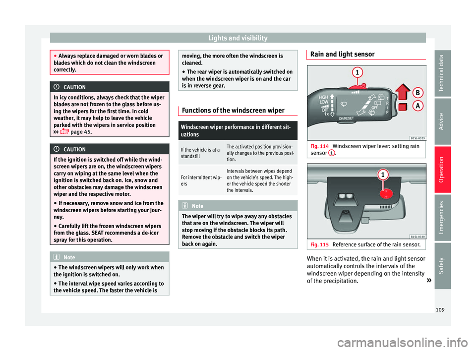 Seat Mii 2016  Owners manual Lights and visibility
●
Alw a
ys replace damaged or worn blades or
blades which do not clean the windscreen
correctly. CAUTION
In icy conditions, always check that the wiper
b la

des are not frozen