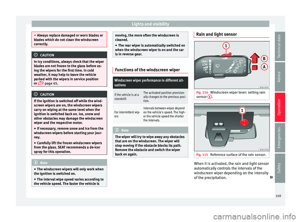 Seat Mii 2016 User Guide Lights and visibility
●
Alw a
ys replace damaged or worn blades or
blades which do not clean the windscreen
correctly. CAUTION
In icy conditions, always check that the wiper
b la

des are not frozen