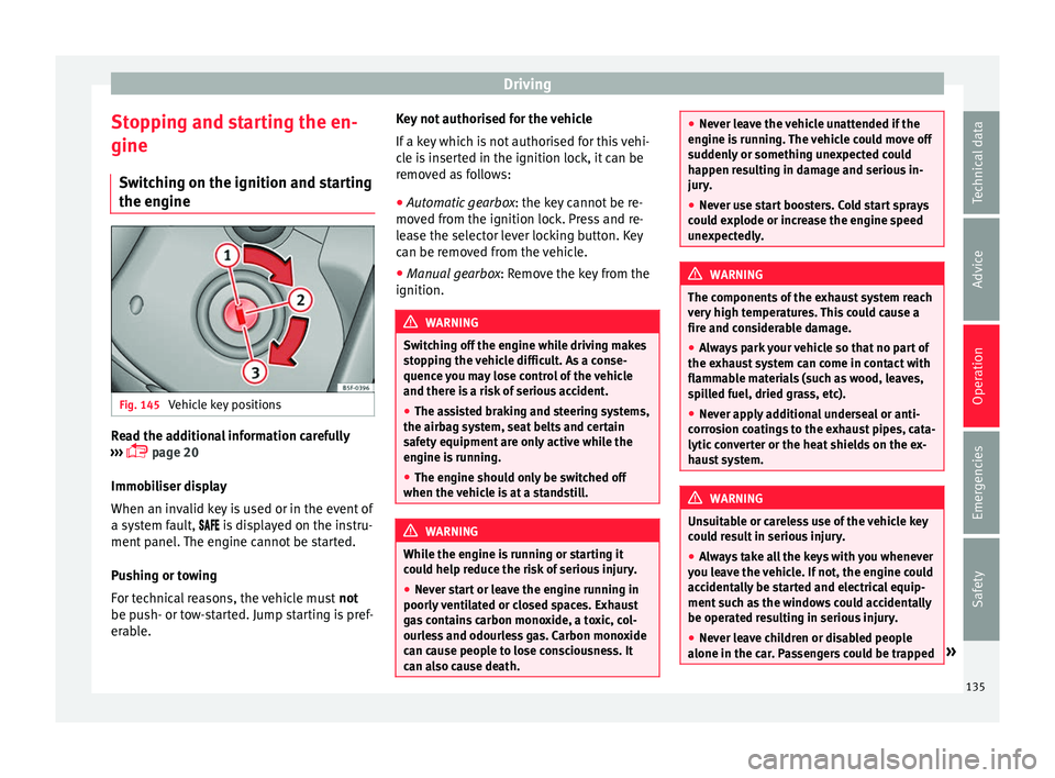 Seat Mii 2016  Owners manual Driving
Stopping and starting the en-
gine Sw it
c
hing on the ignition and starting
the engine Fig. 145 
Vehicle key positions Read the additional information carefully
› ›
›

  page 20
Immo